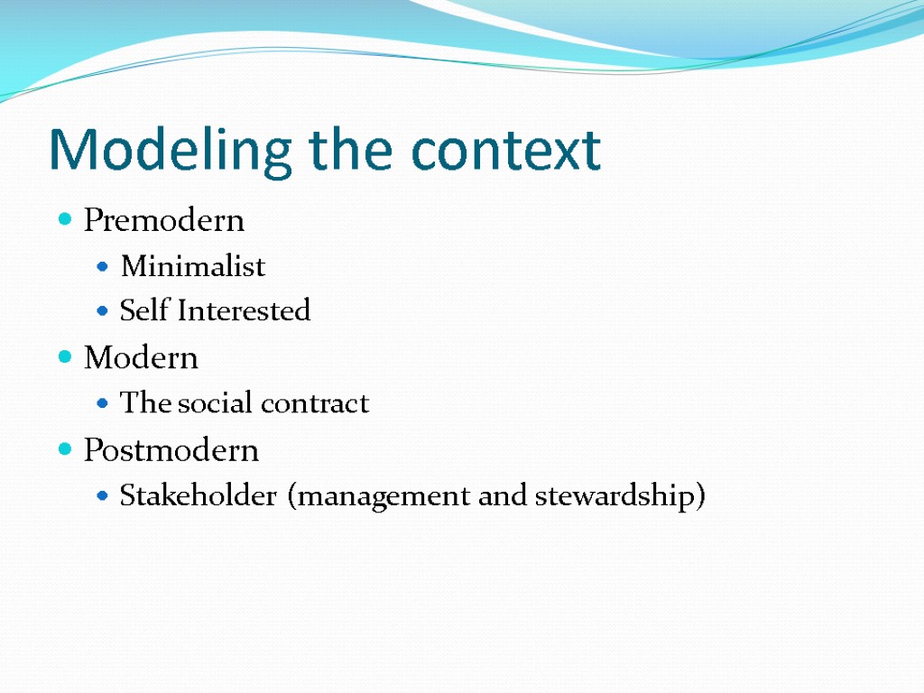 Modeling the context Premodern Minimalist Self Interested Modern The social contract Postmodern Stakeholder (management
